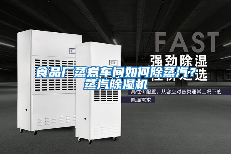 食品廠蒸煮車間如何除蒸汽？蒸汽除濕機(jī)