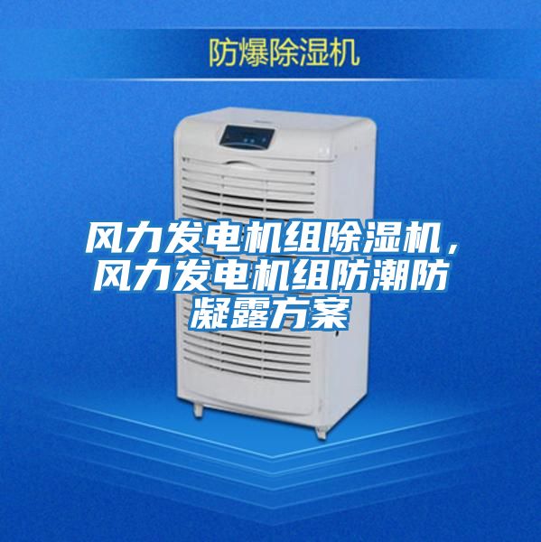 風力發電機組除濕機，風力發電機組防潮防凝露方案